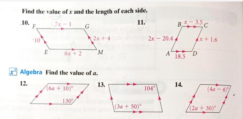 Find the value of r and the length of each side.
11.
10.
F.
BX-3.5C
7x-1
10
2x + 4 n
2x - 20.4
(x +1.6
E
6x + 2
A'
18.5
Algebra Find the value of a.
12.
13.
14.
(6a + 10)°
104°
(4a – 4)/
130
(3a + 50)°
(2a +30)°
