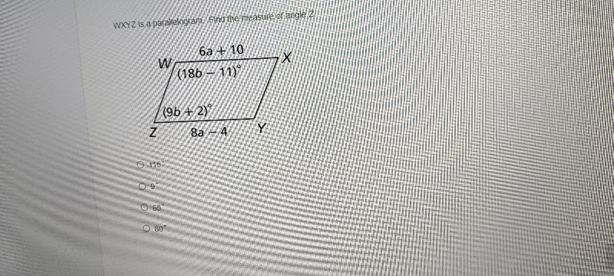 WXYZ is a parallelogram. Find the measure of angle
6a + 10
W
(18b -11)
(9b+2)
8а - 4
O 65
O 80
