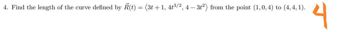 4. Find the length of the curve defined by R(t) = (3t + 1, 4t8/2, 4 – 3t2) from the point (1, 0, 4) to (4, 4, 1).
니