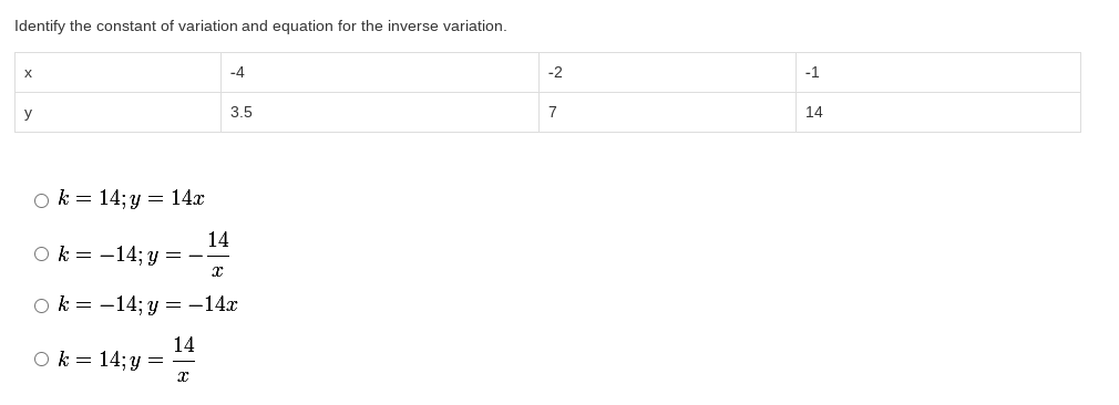 Identify the constant of variation and equation for the inverse variation.
-4
-1
y
3.5
7
14
ok = 14; y = 14x
14
O k = -14; y = -
O k = -14; y = -14x
14
O k= 14;y =
