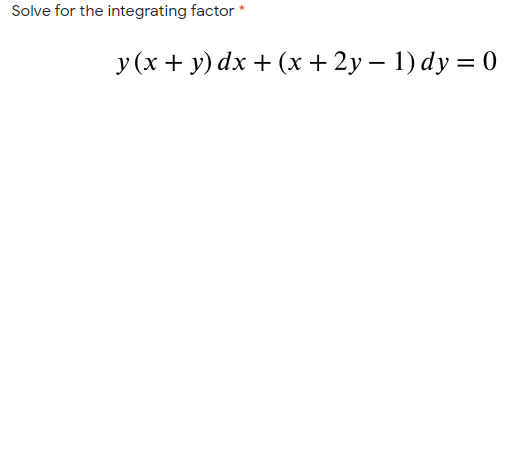 Solve for the integrating factor *
y (x + y) dx + (x + 2y – 1) dy = 0
