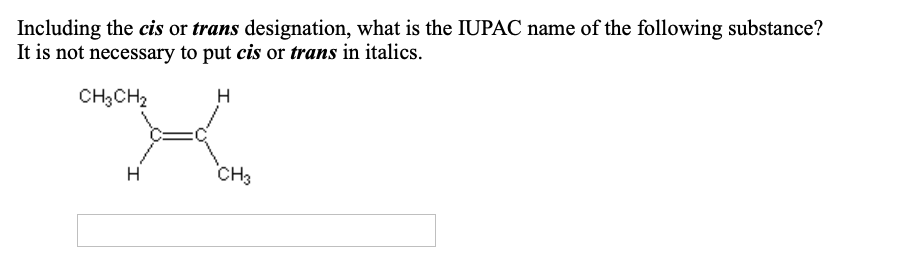 Including the cis or trans designation, what is the IUPAC name of the following substance?
It is not necessary to put cis or trans in italics.
CH;CH2
н
CHз
