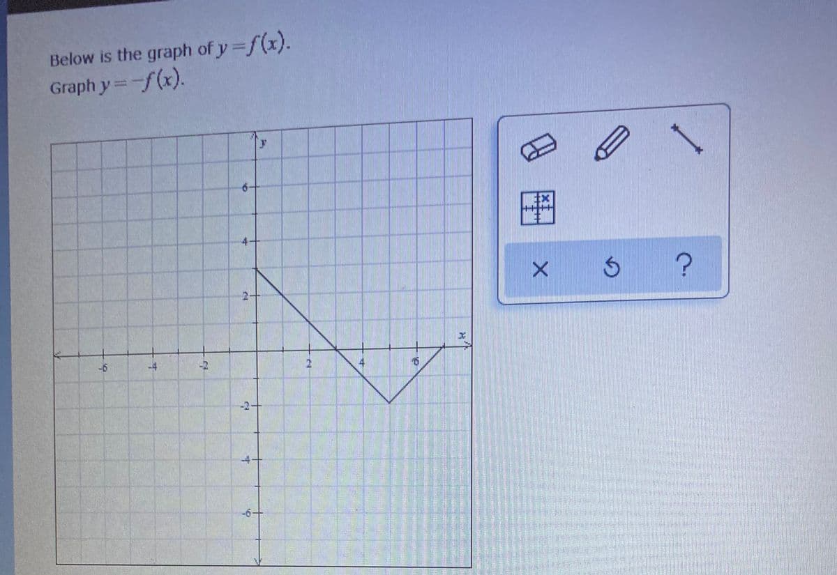 Below is the graph of y =f(x).
Graph y=-f(x).
-6
-4
4
-2-
-4+
-6+
