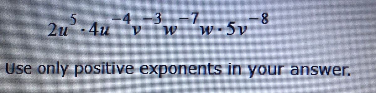 -4 -3 -7
2u 4u
8.
W W-5v
Use only positive exponents in your answer.
