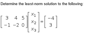 Determine the least-norm solution to the following:
X1
3 4 5
X2
-1 -2 0
X3
3
