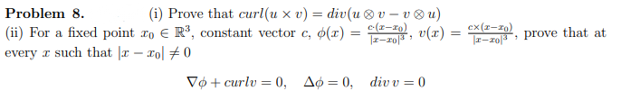 (i) Prove that curl(u x v) = div(u ®v – v ® u)
e(z-10)
v(x)
Problem 8.
(ii) For a fixed point ro E R³, constant vector c, o(x)
every r such that |x – xo] # 0
ex(x-rq)
|r-zo|3
z-z0|3
prove that at
Оф + сurlu %3D0, Дф%3D 0, div %3D0
