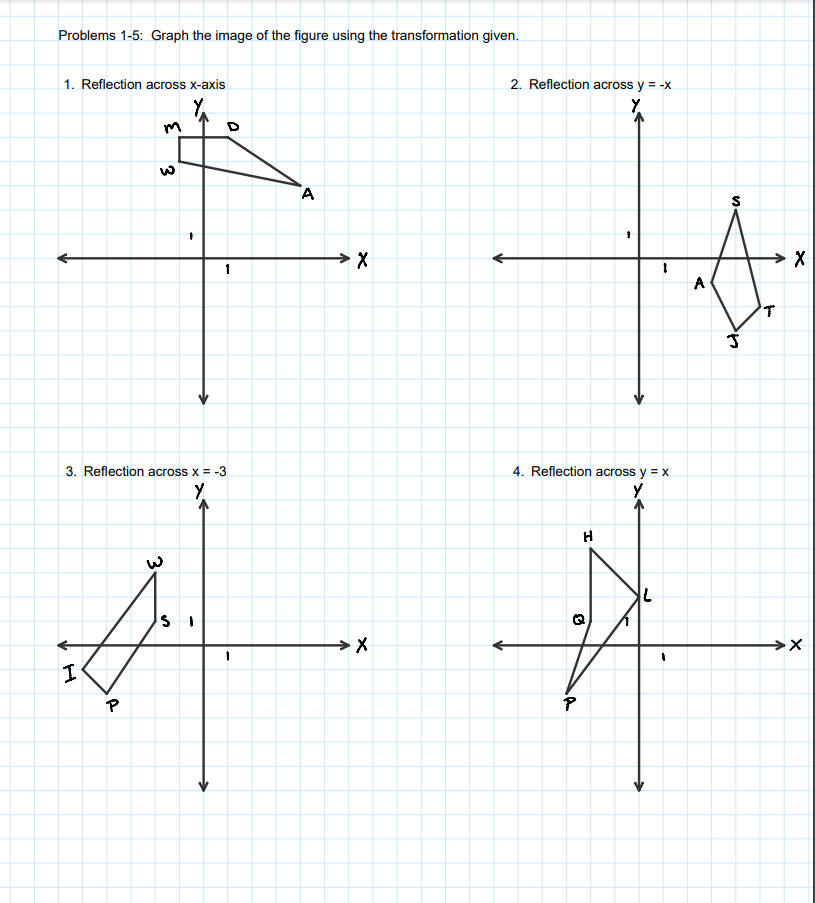 Problems 1-5: Graph the image of the figure using the transformation given.
2. Reflection across y = -x
Y.
1. Reflection across x-axis
A
A
3. Reflection across x = -3
4. Reflection across y = x
H
→メ
P
3
3
