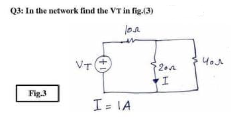 Q3: In the network find the VT in fig.(3)
lon
VT
20n
Yor
Fig.3
I= IA
= IA
