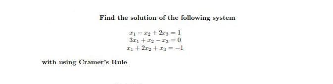 Find the solution of the following system
I1 - 12 + 2r3 = 1
3r1 + r2 - 13 =0
Ii + 2.r2 + r3 = -1
with using Cramer's Rule.
