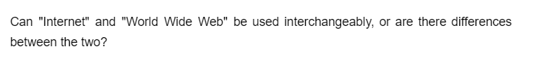 Can "Internet" and "World Wide Web" be used interchangeably, or are there differences
between the two?