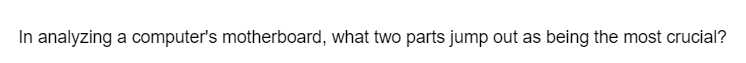 In analyzing a computer's motherboard, what two parts jump out as being the most crucial?
