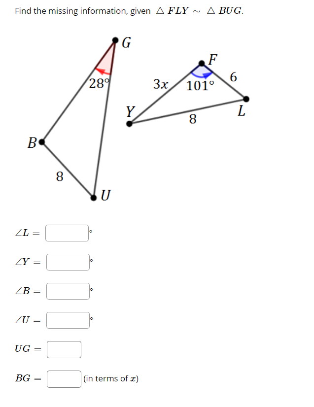 Find the missing information, given A FLY ~
Δ BUG.
G
289
3x
6.
101°
Y
L
8.
B
8.
U
ZL
=
ZY
=
ZB
ZU
UG
BG
(in terms of æ)
||
