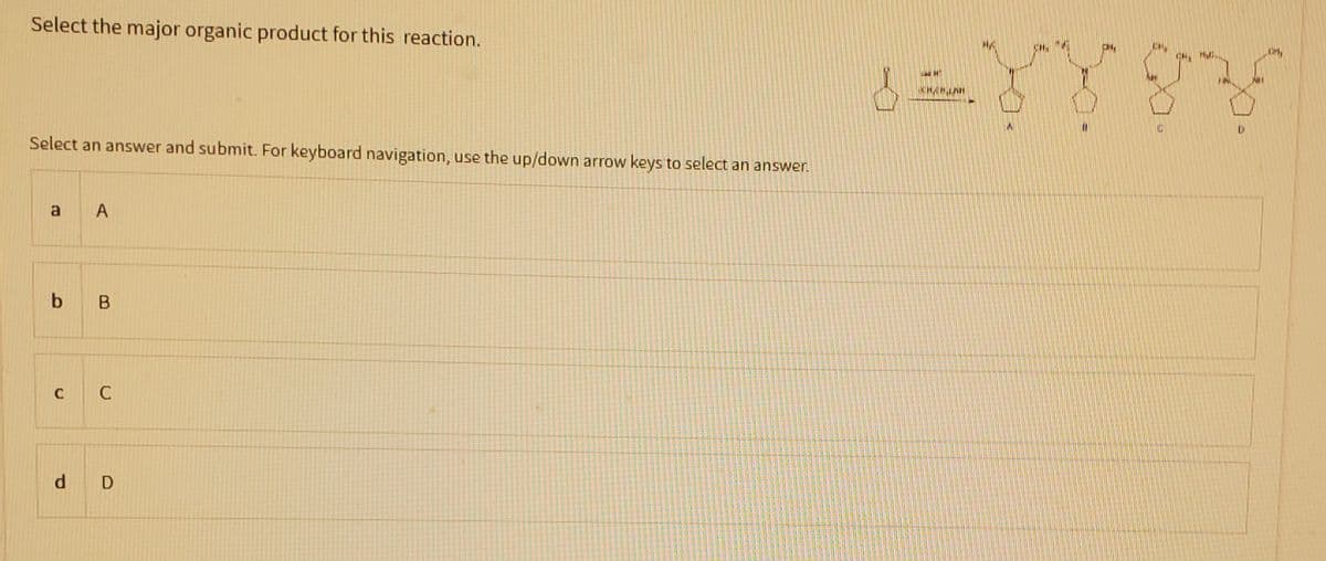 Select the major organic product for this reaction.
Select an answer and submit. For keyboard navigation, use the up/down arrow keys to select an answer.
a A
b B
C C
d D
EXY SY
CHAHINH
CN