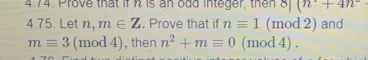 4.74. Prove that if n is an odd integer, then &| (N*+ 47
4.75. Let n, me Z. Prove that if n
= 1 (mod 2) and
m = 3 (mod 4), then n2 + m = 0 (mod 4)
