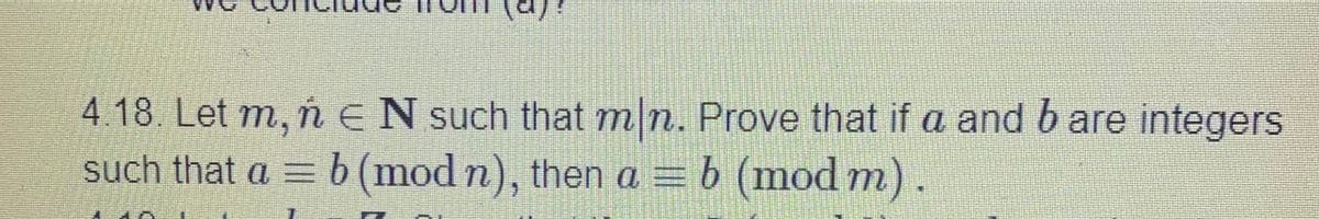 4.18. Let m, ň EN such that m|n. Prove that if a and bare integers
such that a = b (mod n), then a = b (mod m).
