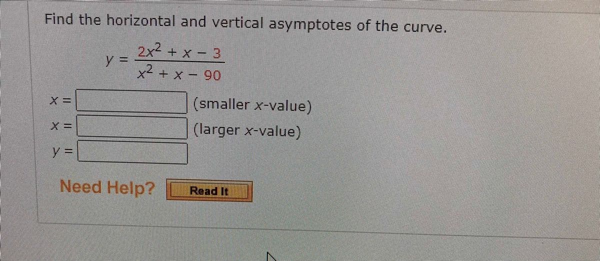 Find the horizontal and vertical asymptotes of the curve.
2x-+ x3
y%3D
x² + x - 90
(smaller x-value)
(larger x-value)
%3D
Need Help?
Read It
