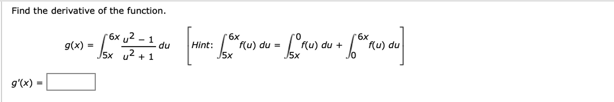Find the derivative of the function.
g'(x) =
g(x) =
6x
-
+ 1
[16x 12 = 1 du [Hint: 15 % (u) du = [ "^(u) du + f (u) ou]
0
6x
du
√5x