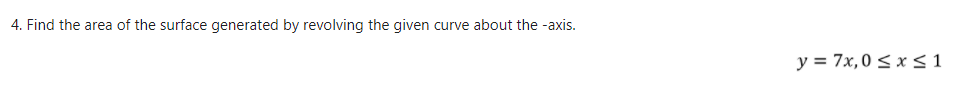 4. Find the area of the surface generated by revolving the given curve about the -axis.
y = 7x,0 < x<1
