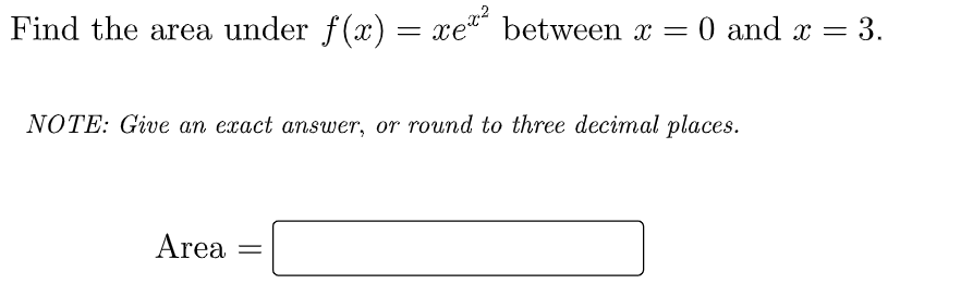 Find the area under f(x) = xe" between x =
0 and x = 3.
NOTE: Give an exact answer, or round to three decimal places.
Area
