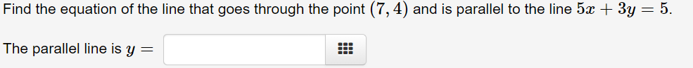 Find the equation of the line that goes through the point (7, 4) and is parallel to the line 5x + 3y = 5.
The parallel line is y =
