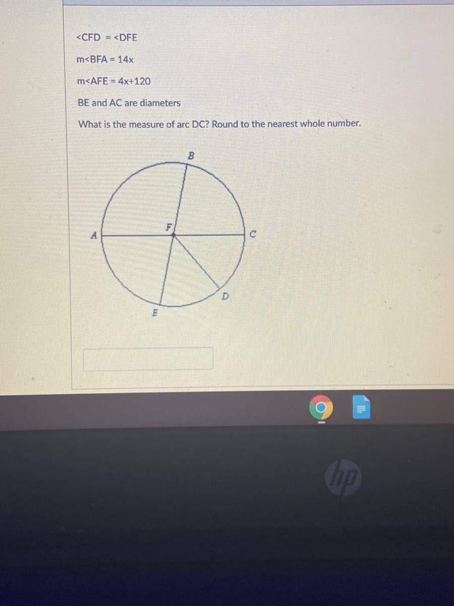 <CFD = <DFE
m<BFA = 14x
m<AFE = 4x+120
BE and AC are diameters
What is the measure of arc DC? Round to the nearest whole number.
Op
