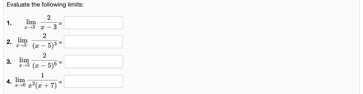 Evaluate the following limits:
2
lim
1.
3
2
2. lim
x-5- (x – 5)3 =
3.
lim
x→5 (x – 5)6
4. lim
2-0 x2(x + 7)
