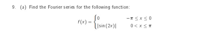 9. (a) Find the Fourier series for the following function:
f(x) =
|sin (2x)|
-T≤x≤0
0<x<T