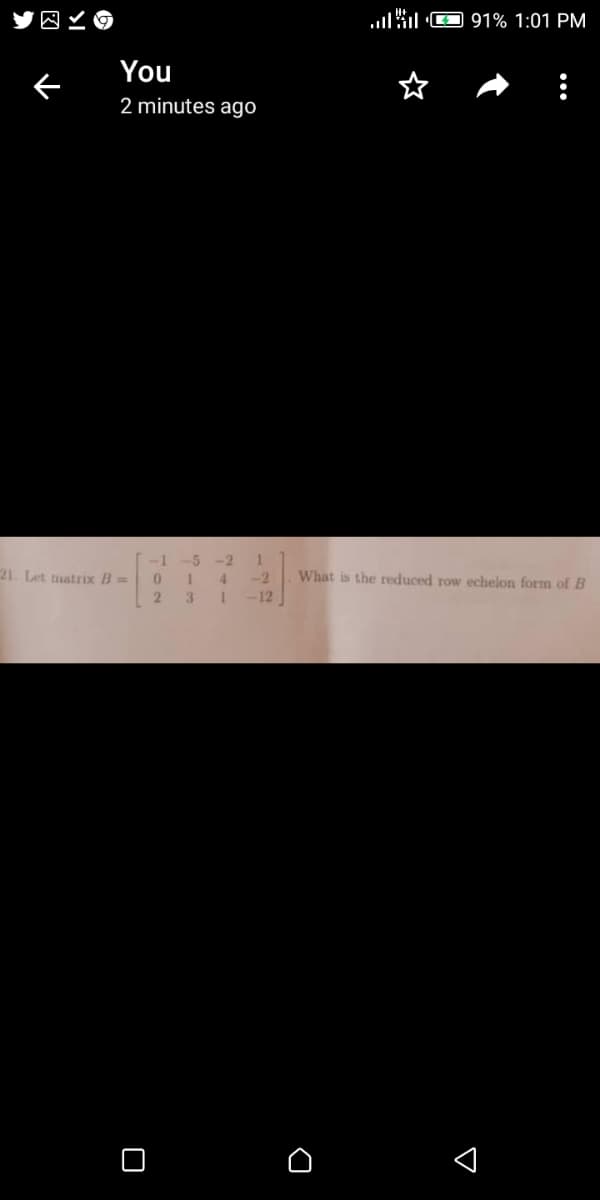 .Gl O 91% 1:01 PM
You
2 minutes ago
-1
21 Let matrix B=
1.
What is the reduced row echelon form of B
-5
-2
4
-2
3
-12
