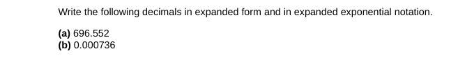 Write the following decimals in expanded form and in expanded exponential notation.
(a) 696.552
(b) 0.000736
