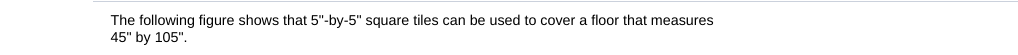 The following figure shows that 5"-by-5" square tiles can be used to cover a floor that measures
45" by 105".
