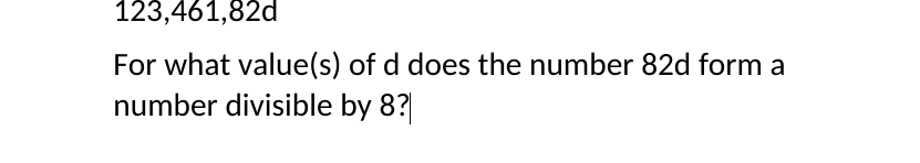 123,461,82d
For what value(s) of d does the number 82d form a
number divisible by 8?
