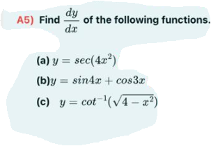 dy
of the following functions.
da
A5) Find
(a) y = sec(4x)
(b)y = sin4x + cos3r
(c) y = cot (V4 – x²)
