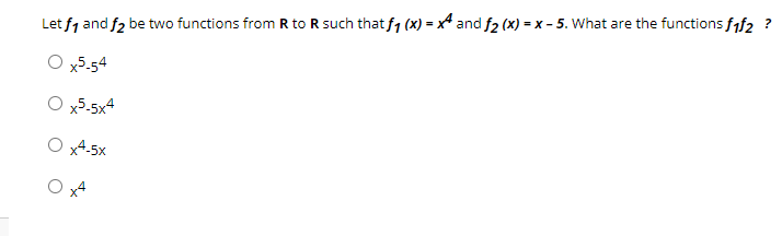 Let f, and f2 be two functions from R to R such that f, (x) = x* and f2 (x) = x - 5. What are the functions fif2 ?
O x5-54
x5-5x4
x4-5x
x4
