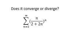 Does it converge or diverge?
Σ
2+ 2n
n=2
