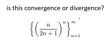 is this convergence or divergence?
{(I
n
2n +1)
n=1
