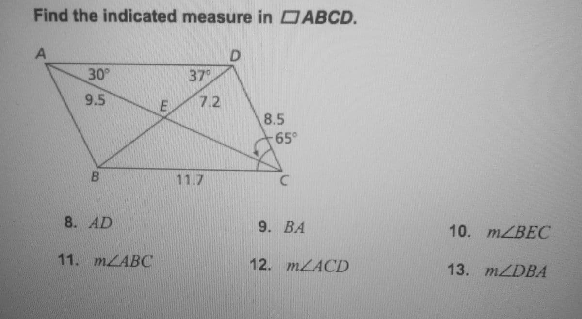 Find the indicated measure in DABCD.
D.
37
30
9.5
7.2
8.5
65°
B.
11.7
8. AD
9. BA
10. MZBEC
11. MLABC
12. MLACD
13. MZDBA
