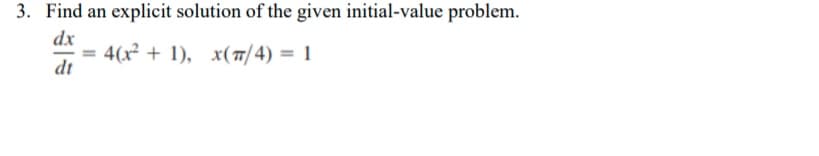 3. Find an explicit solution of the given initial-value problem.
dx
4(x² + 1), x(7/4) = 1
dt
