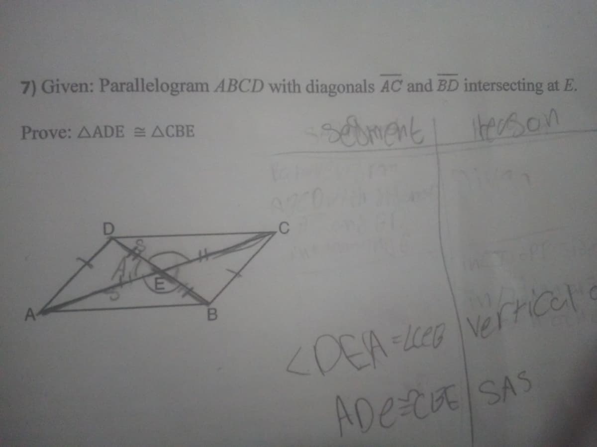 7) Given: Parallelogram ABCD with diagonals AC and BD intersecting at E.
Prove: AADE ACBE
sebment tersan
A-
ADe-CE SAS
