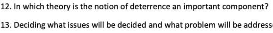 12. In which theory is the notion of deterrence an important component?
13. Deciding what issues will be decided and what problem will be addresse
