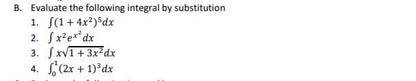 B. Evaluate the following integral by substitution
1. S(1+ 4x2) dx
2. Sx²e**dx
3. SxV1+3x²dx
S(2x + 1)*dx
4.
