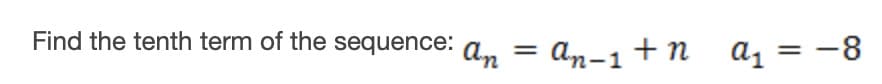 Find the tenth term of the sequence:
An
An-1+ n
az = -8
%3D
%3D
