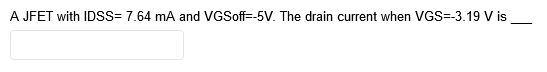 A JFET with IDSS= 7.64 mA and VGSoff=-5V. The drain current when VGS=-3.19 V is
