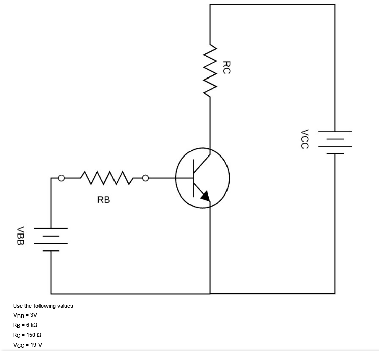 RB
Use the following values:
VBB = 3V
RB = 6 ka
RC
= 150 Q
Vcc = 19 V
VCC
RC
VBB
