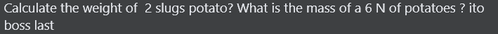 Calculate the weight of 2 slugs potato? What is the mass of a 6 N of potatoes ? ito
boss last

