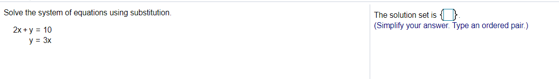 Solve the system of equations using substitution.
The solution set is { }
(Simplify your answer. Type an ordered pair.)
2x + y = 10
y = 3x
