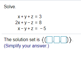 Solve.
x+y+z = 3
2x + y- z = 8
X- y+z = - 5
The solution set is {(|
(Simplify your answer.)
(CID)
