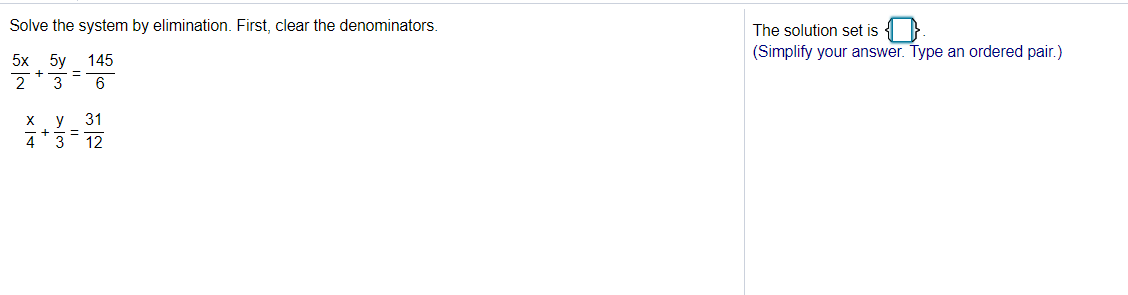 Solve the system by elimination. First, clear the denominators.
The solution set is
(Simplify your answer. Type an ordered pair.)
5х 5у
2
145
+
3
6
y
31
4
12
