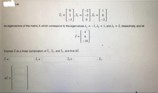 Let
be eigenvectors of the matrix A which correspond to the eigenvalues A, = -1. 4 = 1, and dy = 2, respectively, and let
Express as a linear combination of ,, and v, and find A.
