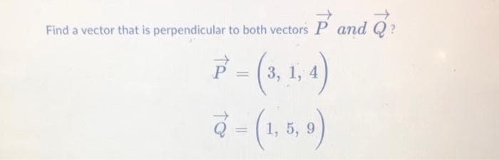 Find a vector that is perpendicular to both vectors P and Q?
3, 1, 4
1,
5, 9
%3D
