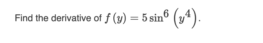 Find the derivative of f (y) = 5 sin6 (y4).